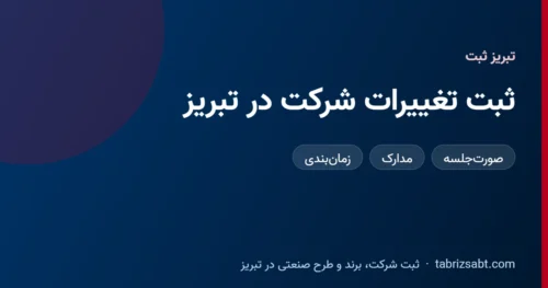راهنمای ثبت تغییرات شرکت در تبریز شامل صورتجلسه، مدارک و زمانبندی، تبریز ثبت