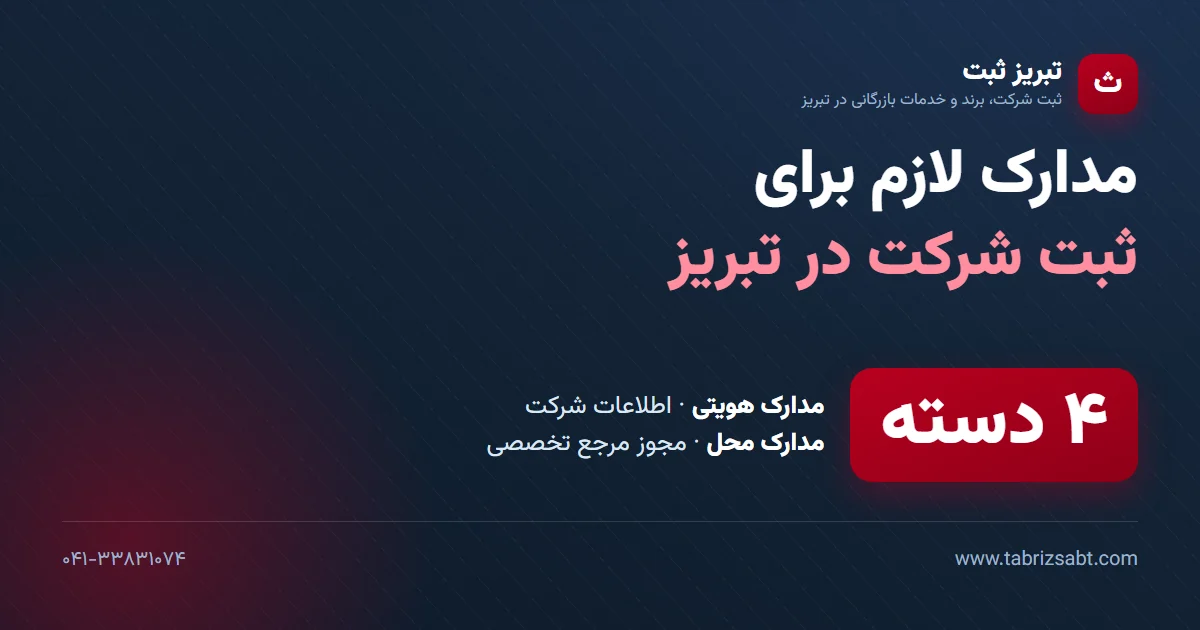 مدارک لازم برای ثبت شرکت در تبریز در چهار دسته: مدارک هویتی، اطلاعات شرکت، مدارک محل و مجوز تخصصی